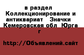  в раздел : Коллекционирование и антиквариат » Значки . Кемеровская обл.,Юрга г.